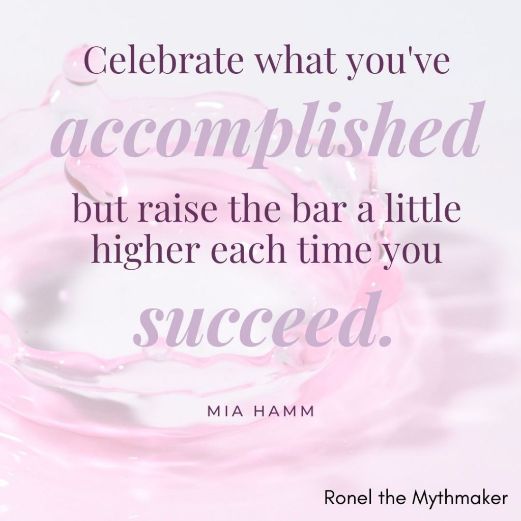 celebrate what you've accomplished but raise the bar a little higher each time you succeed mia hamm
