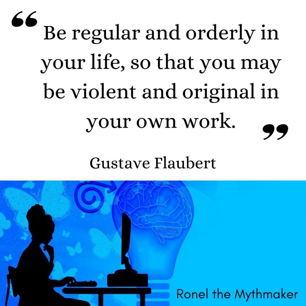 be regular and orderly in your life, so that you may be violent and original in your own work. gustave flaubert