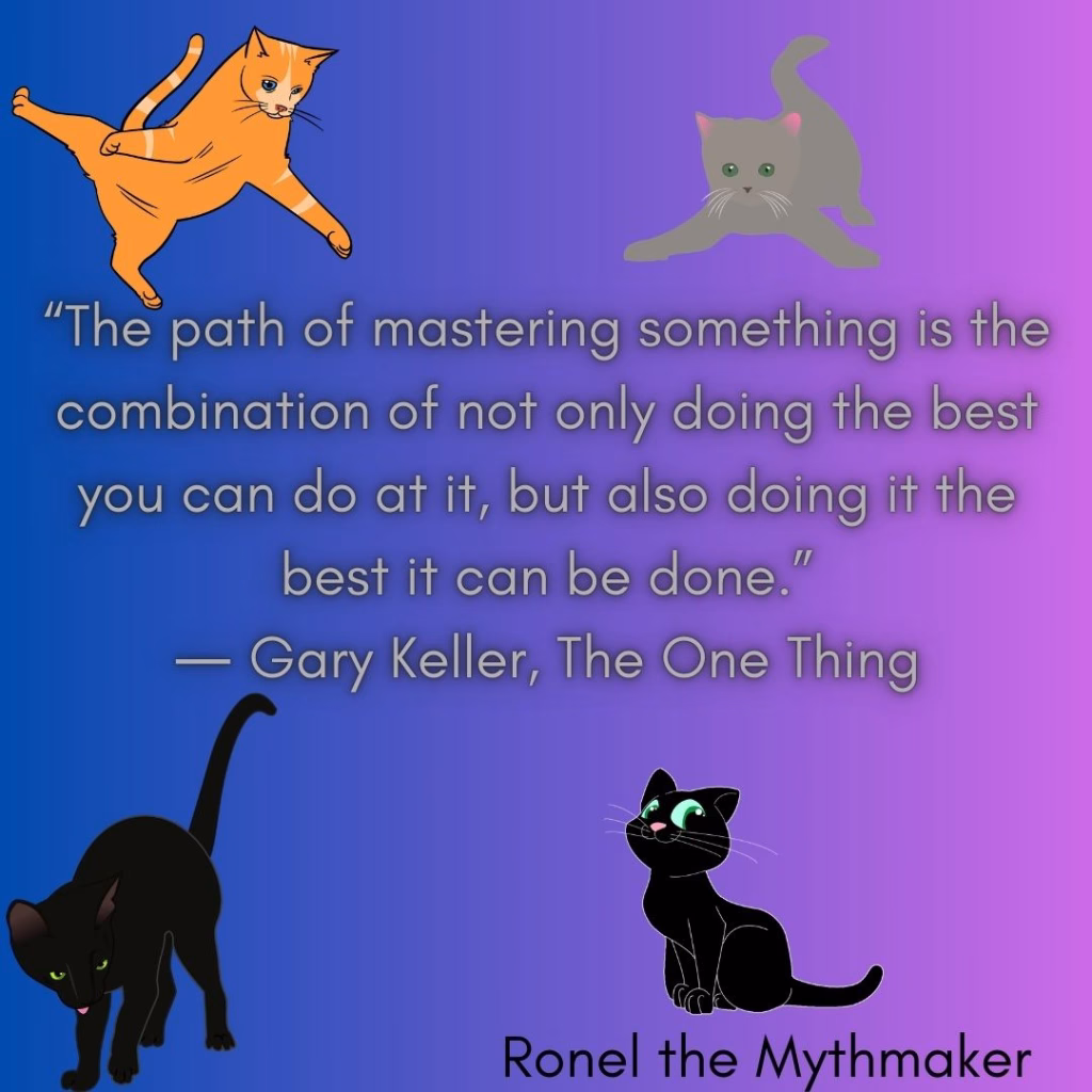 “The path of mastering something is the combination of not only doing the best you can do at it, but also doing it the best it can be done.”
― Gary Keller, The ONE Thing: The Surprisingly Simple Truth About Extraordinary Results