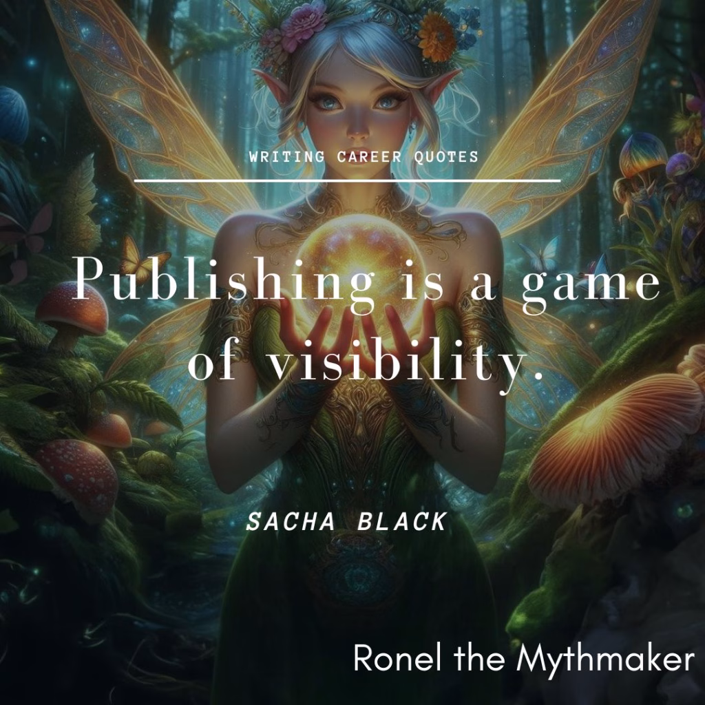 Subject: A fairy-like figure with pointed ears, white-blonde hair adorned with flowers, and translucent, glowing wings stands in a magical, dark forest filled with mushrooms and glowing elements.
Action: The figure is holding a glowing orb of light between their hands.
Text Overlay: The image includes the text "WRITING CAREER QUOTES" at the top, a central quote reading "Publishing is a game of visibility.", the author attribution "SACHA BLACK", and "Ronel the Mythmaker" in the bottom right corner.