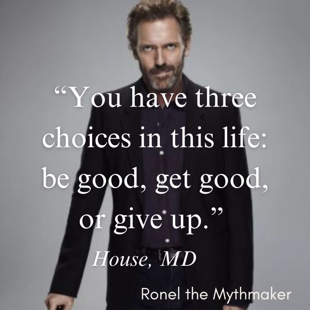 you have three choices in this life: be good, get good, or give up. house md