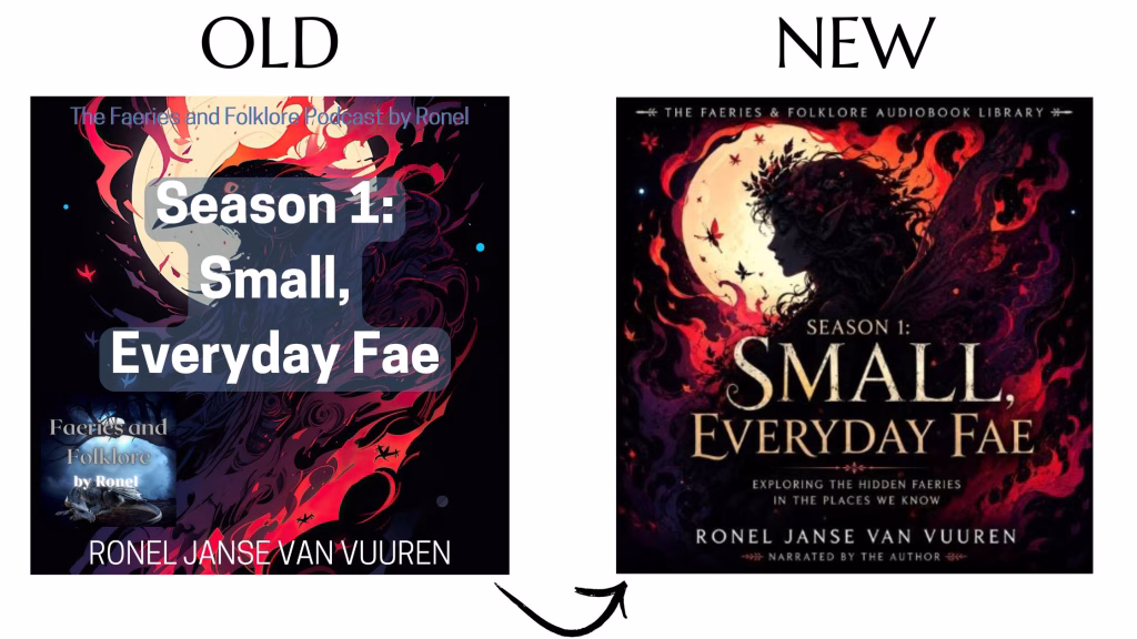 Image Comparison: A side-by-side comparison of old and new podcast cover designs, showing an arrow pointing from the old version on the left to the updated version on the right.
Old Design: A square podcast cover labeled "OLD" featuring a dark illustration with red and black stylized elements, a white full moon, and bold text that reads "Season 1: Small, Everyday Fae" with "Ronel Janse Van Vuuren" at the bottom.
New Design: A refined square podcast cover labeled "NEW" titled "The Faeries & Folklore Audiobook Library" featuring a dark fantasy aesthetic with a side profile of a horned or fae figure silhouetted against a large white moon, surrounded by red and black abstract swirls, fireflies or leaves, and elegant typography reading "Season 1: Small, Everyday Fae," "Exploring the hidden faeries in the places we know," and "Ronel Janse Van Vuuren — Narrated by the author."